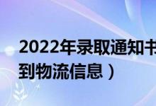 2022年录取通知书发放时间（什么时候能查到物流信息）