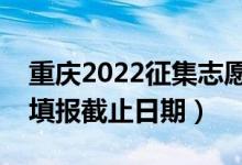 重庆2022征集志愿填报什么时候（征集志愿填报截止日期）