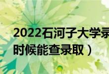 2022石河子大学录取时间及查询入口（什么时候能查录取）