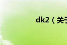 dk2（关于dk2的介绍）