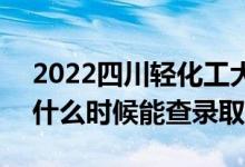 2022四川轻化工大学录取时间及查询入口（什么时候能查录取）