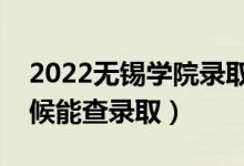 2022无锡学院录取时间及查询入口（什么时候能查录取）