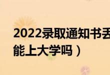 2022录取通知书丢了怎么办（通知书丢失还能上大学吗）