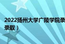 2022扬州大学广陵学院录取时间及查询入口（什么时候能查录取）