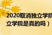 2020取消独立学院是真的吗（五年内取消独立学院是真的吗）