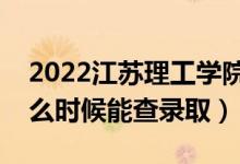 2022江苏理工学院录取时间及查询入口（什么时候能查录取）