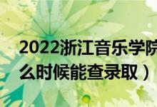 2022浙江音乐学院录取时间及查询入口（什么时候能查录取）