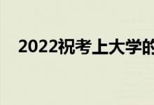 2022祝考上大学的话（简短励志祝福语）