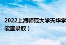 2022上海师范大学天华学院录取时间及查询入口（什么时候能查录取）