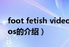 foot fetish videos（关于foot fetish videos的介绍）