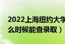 2022上海纽约大学录取时间及查询入口（什么时候能查录取）