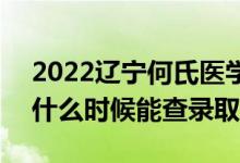 2022辽宁何氏医学院录取时间及查询入口（什么时候能查录取）