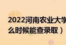 2022河南农业大学录取时间及查询入口（什么时候能查录取）