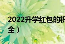 2022升学红包的祝福语（高考升学祝福语大全）