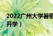 2022广州大学暑假放假时间安排（什么时间开学）