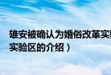 雄安被确认为婚俗改革实验区（关于雄安被确认为婚俗改革实验区的介绍）