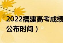 2022福建高考成绩公布（2022福建高考成绩公布时间）