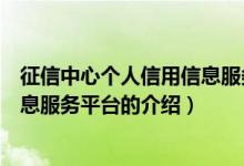 征信中心个人信用信息服务平台（关于征信中心个人信用信息服务平台的介绍）