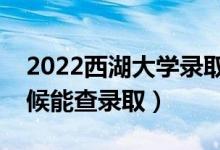 2022西湖大学录取时间及查询入口（什么时候能查录取）