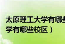 太原理工大学有哪些研究生专业（太原理工大学有哪些校区）