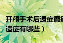 开颅手术后遗症癫痫能中药治吗（开颅手术后遗症有哪些）