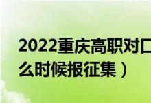 2022重庆高职对口类征集志愿填报时间（什么时候报征集）