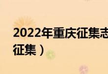 2022年重庆征集志愿填报时间（什么时候报征集）