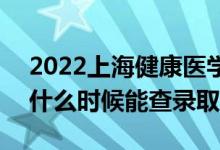 2022上海健康医学院录取时间及查询入口（什么时候能查录取）