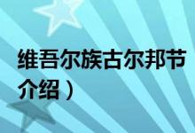 维吾尔族古尔邦节（关于维吾尔族古尔邦节的介绍）