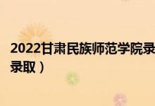 2022甘肃民族师范学院录取时间及查询入口（什么时候能查录取）