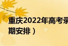 重庆2022年高考录取时间安排（详细录取日期安排）