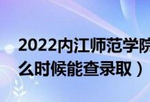 2022内江师范学院录取时间及查询入口（什么时候能查录取）