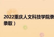 2022重庆人文科技学院录取时间及查询入口（什么时候能查录取）