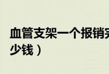 血管支架一个报销完多少钱（血管支架一个多少钱）