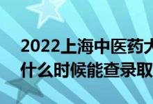 2022上海中医药大学录取时间及查询入口（什么时候能查录取）