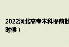 2022河北高考本科提前批A段征集志愿填报时间（具体什么时候）