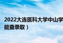 2022大连医科大学中山学院录取时间及查询入口（什么时候能查录取）