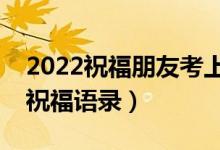 2022祝福朋友考上大学的话（朋友升学简短祝福语录）