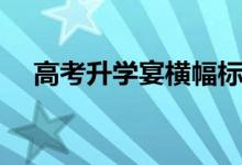 高考升学宴横幅标语怎样写（标语口号）