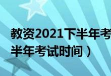 教资2021下半年考试时间官网（教资2021下半年考试时间）