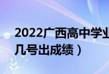 2022广西高中学业水平考试成绩查询时间（几号出成绩）