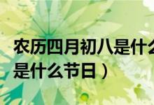 农历四月初八是什么神的生日（农历四月初八是什么节日）