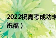 2022祝高考成功未来可期的句子（精选升学祝福）