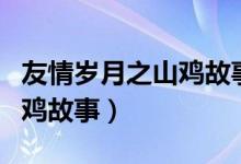 友情岁月之山鸡故事在线播放（友情岁月之山鸡故事）