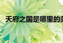 天府之国是哪里的美称（天府之国是哪里）