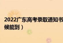 2022广东高考录取通知书发放时间及查询入口（一般什么时候能到）