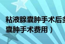 粘液腺囊肿手术后多久可以正常饮食（粘液腺囊肿手术费用）