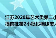 江苏2020年艺术类第二小批投档线（江苏2022艺术类本科提前批第2小批投档线美术）