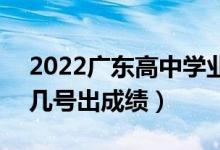 2022广东高中学业水平考试成绩查询时间（几号出成绩）