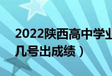 2022陕西高中学业水平考试成绩查询时间（几号出成绩）